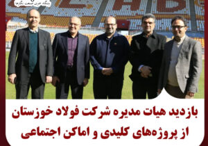 بازدید هیئت مدیره شرکت فولادخوزستان از پروژه‌های کلیدی و اماکن اجتماعی