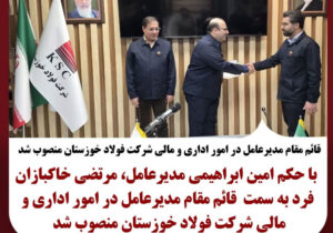  قائم مقام مدیرعامل در امور اداری و مالی شرکت فولاد خوزستان منصوب شد