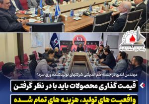 مهندس لندی:قیمت‌ گذاری محصولات باید با در نظر گرفتن واقعیت‌ های تولید، هزینه‌ های تمام‌ شده و شرایط بازار انجام شود