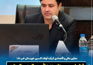 معاون مالی و اقتصادی شرکت فولاد اکسین خوزستان خبر داد:  شناسایی مسیرهای جدید تأمین مالی در سال جاری
